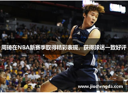 周琦在NBA新赛季取得精彩表现，获得球迷一致好评